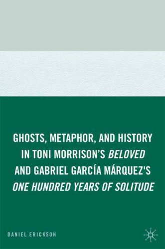 Ghosts Metaphor And History In Toni Morrisons Beloved And Gabriel Garca Mrquezs One Hundred Years Of Solitude 1st Edition Daniel Erickson