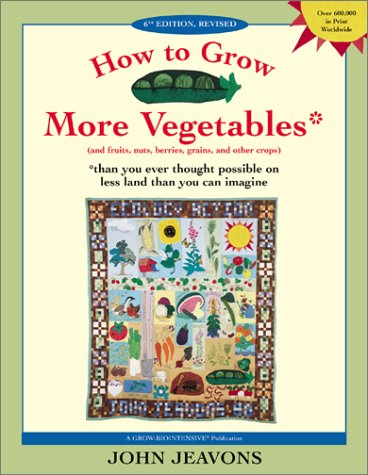 How To Grow More Vegetables And Fruits Nuts Berries Grains And Other Crops Than You Ever Thought Possible On Less Land Than You Can Imagine 6th John Jeavons