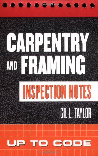 Carpentry And Framing Inspection Notes Up To Code 1st Edition Gil Taylor
