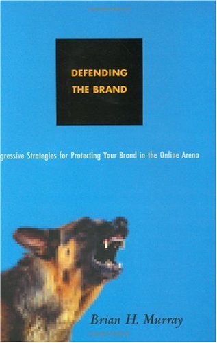 Defending The Brand Aggressive Strategies For Protecting Your Brand In The Online Arena Brian H Murray
