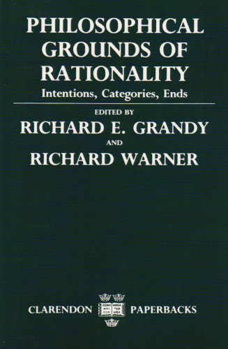 Philosophical Grounds Of Rationality Intentions Categories Ends Richard E Grandy