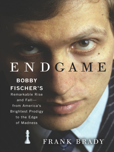 Endgame Bobby Fischers Remarkable Rise And Fall From Americas Brightest Prodigy To The Edge Of Madness Frank Brady