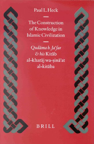 The Construction Of Knowledge In Islamic Civilization Qudama B Jafar And His Kitab Alkharaj Wasinaat Alkitaba Paul L Heck