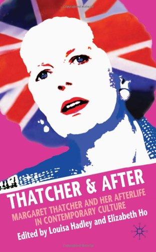 Thatcher And After Margaret Thatcher And Her Afterlife In Contemporary Culture Louisa Hadley