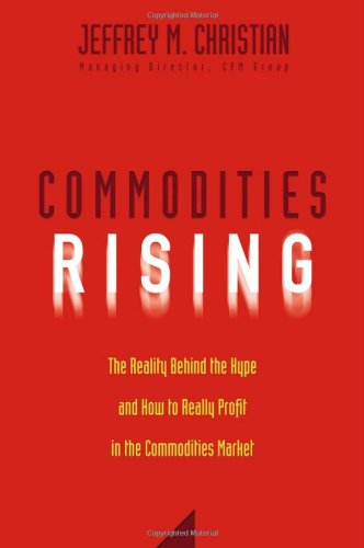 Commodities Rising The Reality Behind The Hype And How To Really Profit In The Commodities Market 1st Edition Jeffrey M Christian