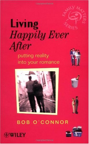 Living Happily Ever After Putting Reality Into Your Romance Bob Oconnor