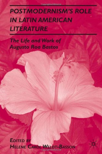 Postmodernisms Role In Latin American Literature The Life And Work Of Augusto Roa Bastos 1st Edition Helene C Weldtbasson