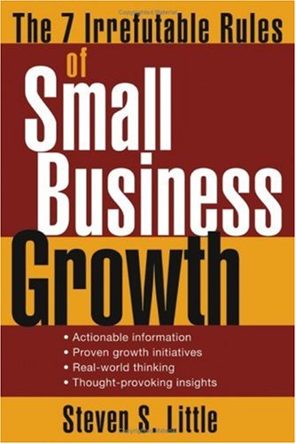 The 7 Irrefutable Rules Of Small Business Growth 1st Edition Steven S Little