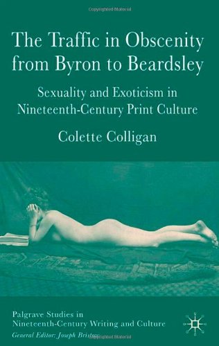The Traffic In Obscenity From Byron To Beardsley Sexuality Exoticism In Nineteenthcentury Print Culture 1st Colette Colligan