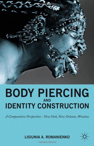 Body Piercing And Identity Construction A Comparative Perspective New York New Orleans Wroclaw Lisiunia A Romanienko