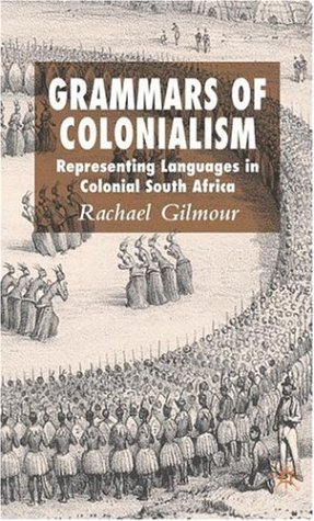 Grammars Of Colonialism Representing Languages In Colonial South Africa First Edition Rachael Gilmour