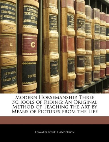 Modern Horsemanship Three Schools Of Riding An Original Method Of Teaching The Art By Means Of Pictures From The Life Edward Lowell Anderson