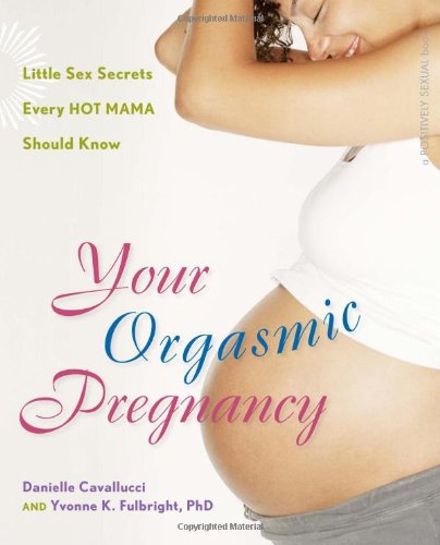 Your Orgasmic Pregnancy Little Sex Secrets Every Hot Mama Should Know 1st Edition Danielle Cavallucci Yvonne K Fulbright