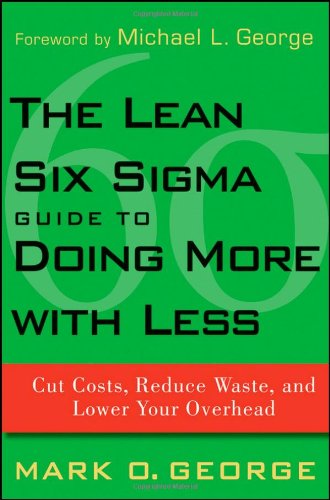 The Lean Six Sigma Guide To Doing More With Less Cut Costs Reduce Waste And Lower Your Overhead 1st Edition Mark O George