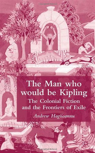 The Man Who Would Be Kipling The Colonial Fiction And The Frontiers Of Exile Andrew Hagiioannu