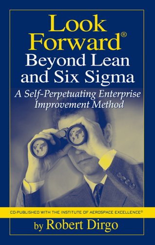 Look Forward Beyond Lean And Six Sigma A Selfperpetuating Enterprise Improvement Method Robert Dirgo