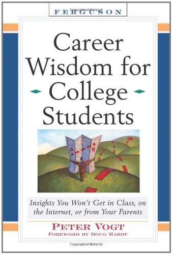 Career Wisdom For College Students Insights You Wont Get In Class On The Internet Or From Your Parents 1st Edition Peter Vogt
