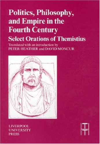 Politics Philosophy And Empire In The Fourth Century Themistius Select Orations Liverpool University Press Translated Texts For Historians Peter Heather