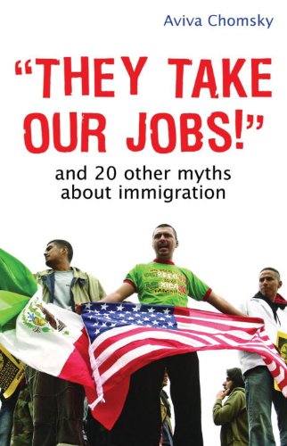 They Take Our Jobs And 20 Other Myths About Immigration Aviva Chomsky