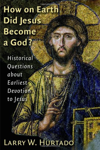 How On Earth Did Jesus Become A God Historical Questions About Earliest Devotion To Jesus Larry W Hurtado