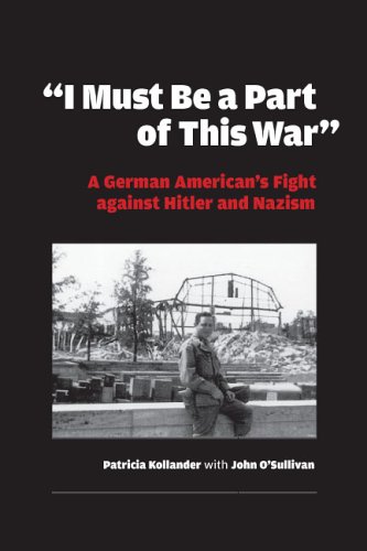 I Must Be A Part Of This War A German Americans Fight Against Hitler And Nazism 1st Edition Patricia Kollander