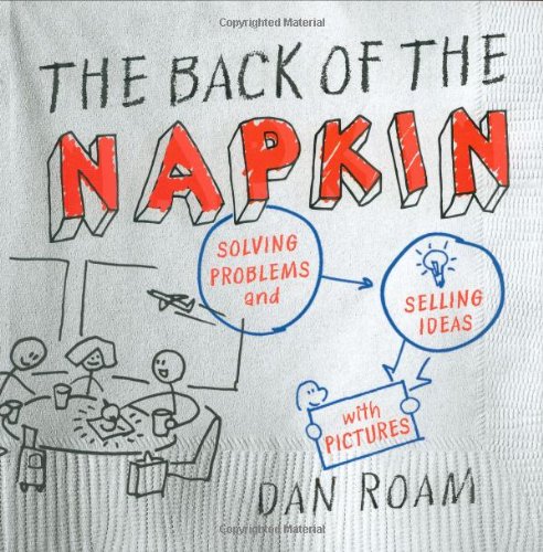 The Back Of The Napkin Solving Problems And Selling Ideas With Pictures 1st Edition Dan Roam