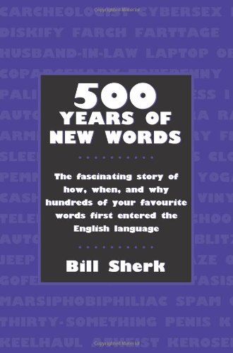 500 Years Of New Words The Fascinating Story Of How When And Why Hundreds Of Your Favourite Words First Entered The English Language Bill Sherk