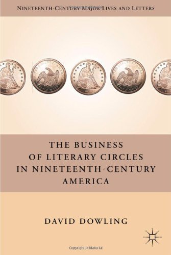 The Business Of Literary Circles In Nineteenthcentury America Nineteenthcentury Major Lives And Letters David Dowling
