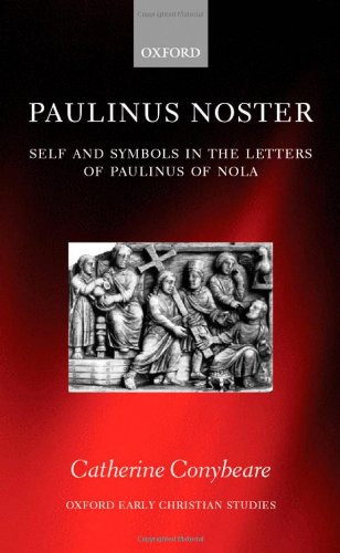 Paulinus Noster Self And Symbols In The Letters Of Paulinus Of Nola Oxford Early Christian Studies Catherine Conybeare