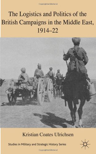 The Logistics And Politics Of The British Campaigns In The Middle East 191422 Kristian Coates Ulrichsen