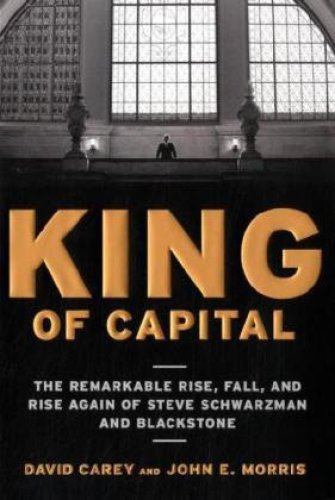 King Of Capital The Remarkable Rise Fall And Rise Again Of Steve Schwarzman And Blackstone David Carey