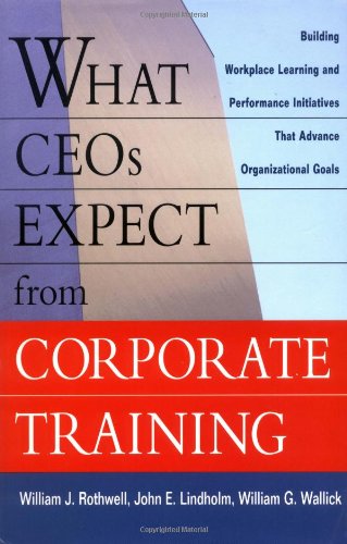 What Ceos Expect From Corporate Training Building Workplace Learning And Performance Initiatives That Advance 3rd William J Rothwell