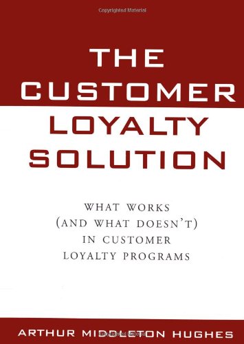 The Customer Loyalty Solution What Works And What Doesnt In Customer Loyalty Programs 1st Edition Arthur Middleton Hughes