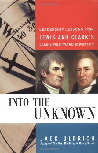 Into The Unknown Leadership Lessons From Lewis Clarks Daring Westward Expedition 1st Jack Uldrich