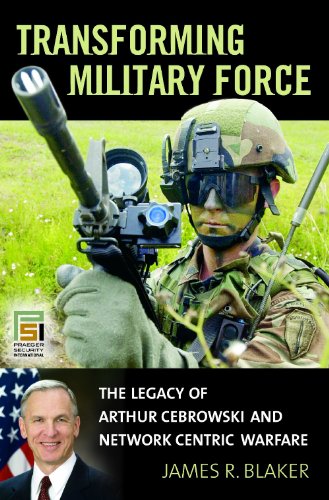 Transforming Military Force The Legacy Of Arthur Cebrowski And Network Centric Warfare James R Blaker