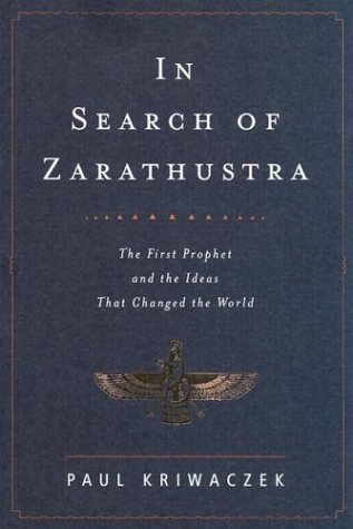 In Search Of Zarathustra The First Prophet And The Ideas That Changed The World 1st American Ed Paul Kriwaczek