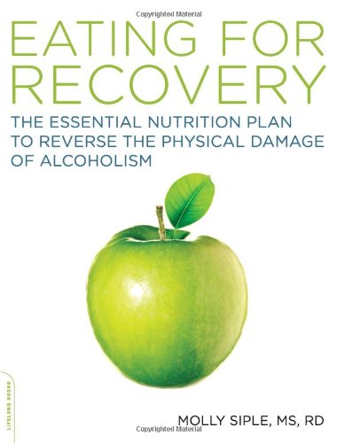 The Eating For Recovery The Essential Nutrition Plan To Reverse The Physical Damage Of Alcoholism Molly Siple