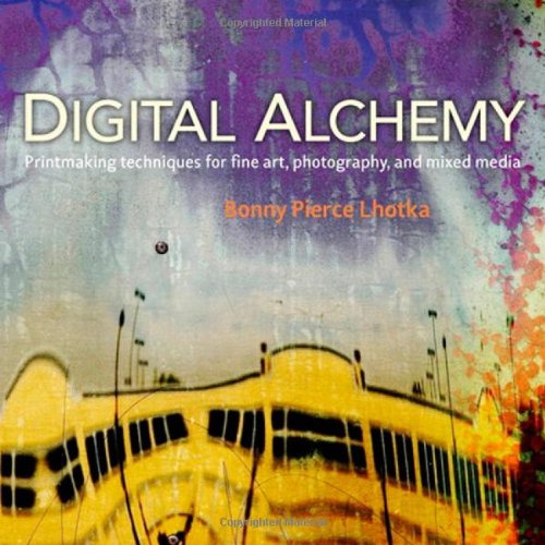 Digital Alchemy Printmaking Techniques For Fine Art Photography And Mixed Media 1st Edition Bonny Pierce Lhotka