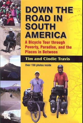 Down The Road In South America A Bicycle Tour Through Poverty Paradise And The Places In Between Tim Travis