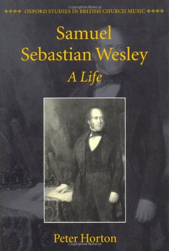 Samuel Sebastian Wesley A Life Oxford Studies In British Church Music Peter Horton