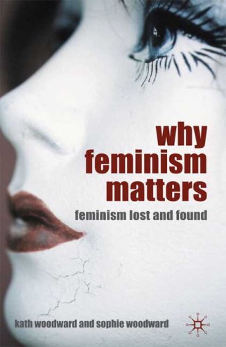 Why Feminism Matters Feminism Lost And Found Kath Woodward Sophie Woodward