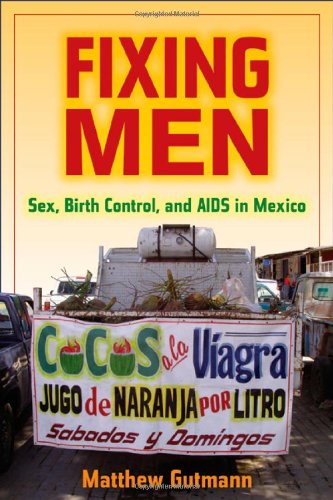 Fixing Men Sex Birth Control And Aids In Mexico 1st Edition Matthew Gutmann