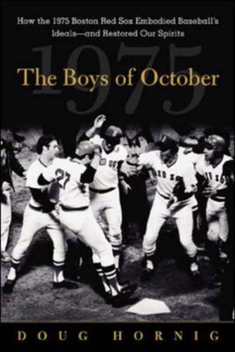 The Boys Of October How The 1975 Boston Red Sox Embodied Baseballs Ideals And Restored Our Spirits 1st Edition Doug Hornig