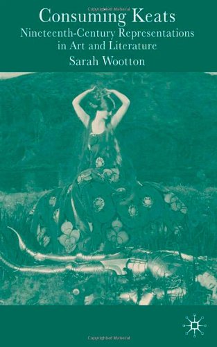 Consuming Keats Nineteenth Century Representations In Art And Literature Annotated Edition Sarah Wootton