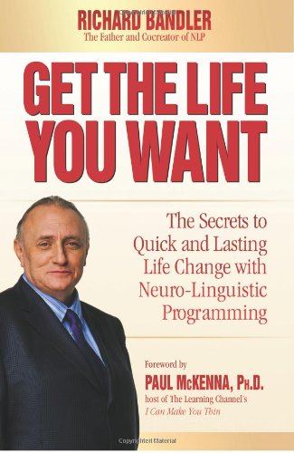 Get The Life You Want Foreword By Paul Mckenna The Secrets To Quick Lasting Life Change 1st Edition Richard Bandler