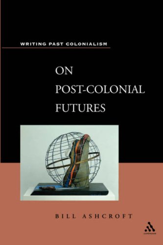 On Postcolonial Futures Transformations Of A Colonial Culture Writing Past Colonialism Series Bill Ashcroft