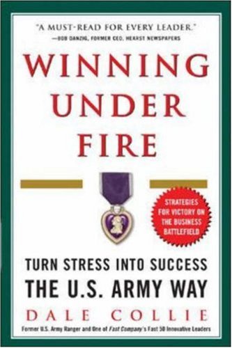 Winning Under Fire Turn Stress Into Success The Us Army Way 1st Edition Dale Collie
