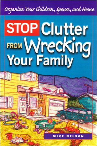 Stop Clutter From Wrecking Your Family Organize Your Children Spouse And Home Mike Nelson