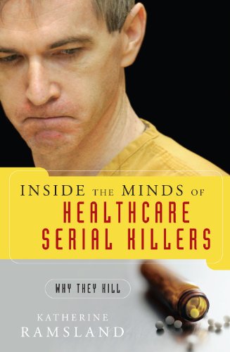 Inside The Minds Of Healthcare Serial Killers Why They Kill 1st Edition Katherine Ramsland