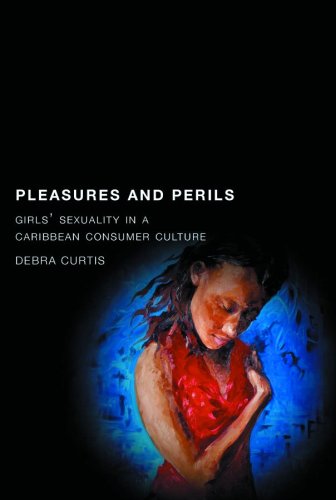 Pleasures And Perils Girls Sexuality In A Caribbean Consumer Culture Debra Curtis
